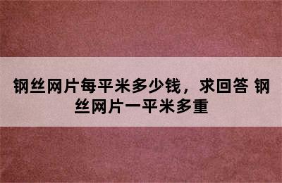 钢丝网片每平米多少钱，求回答 钢丝网片一平米多重